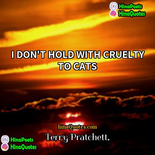 Terry Pratchett Quotes | I DON'T HOLD WITH CRUELTY TO CATS.

